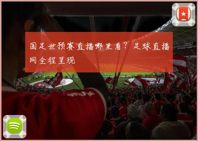 国足世预赛直播哪里看？足球直播网全程呈现
