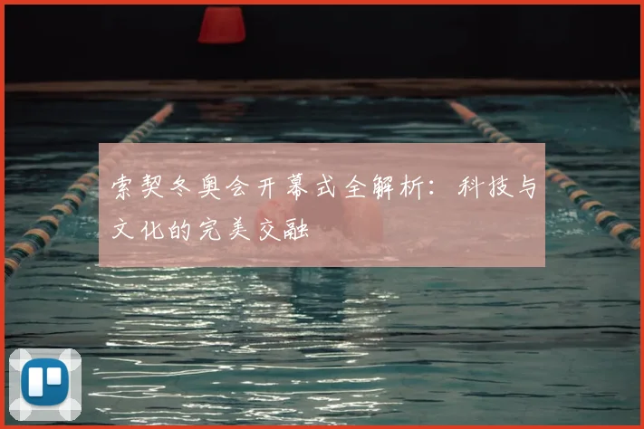 索契冬奥会开幕式全解析：科技与文化的完美交融