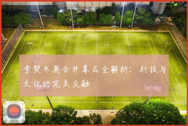 索契冬奥会开幕式全解析：科技与文化的完美交融