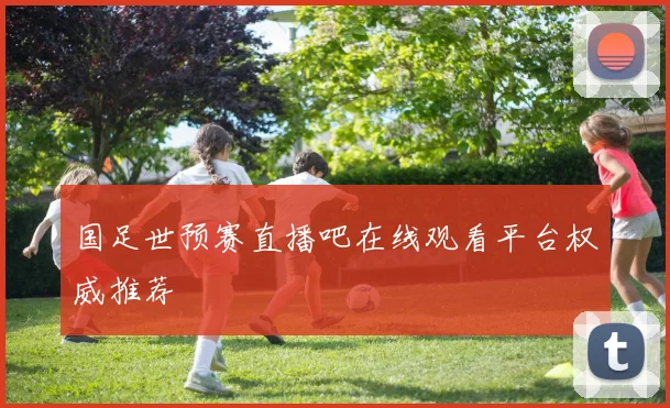 国足世预赛直播吧在线观看平台权威推荐